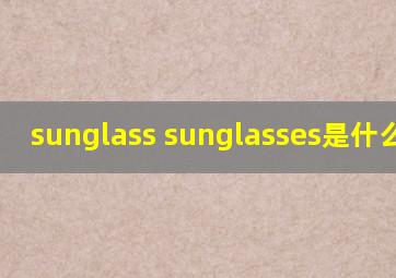 sunglass sunglasses是什么意思